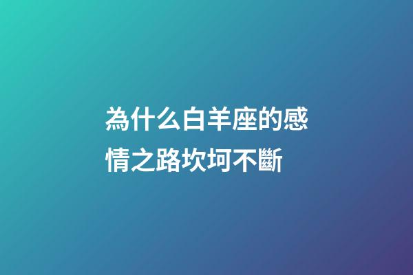 為什么白羊座的感情之路坎坷不斷-第1張-星座運勢-玄機派