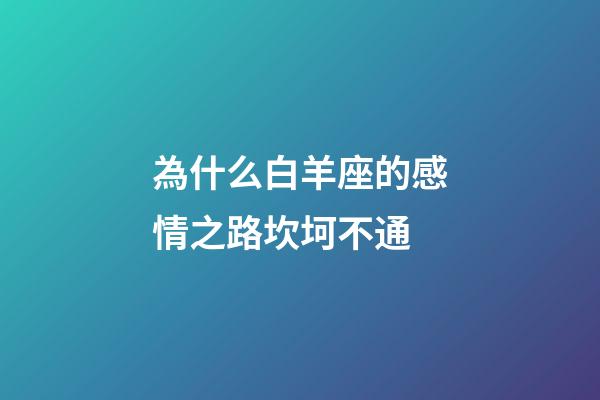 為什么白羊座的感情之路坎坷不通-第1張-星座運勢-玄機派
