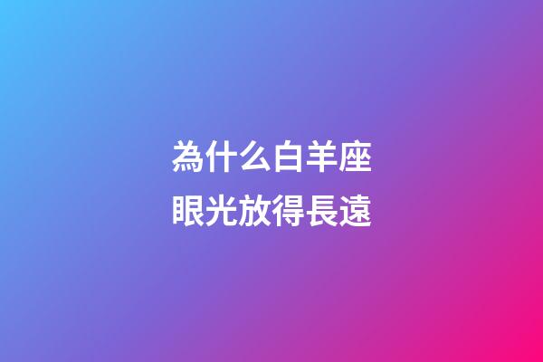 為什么白羊座眼光放得長遠-第1張-星座運勢-玄機派