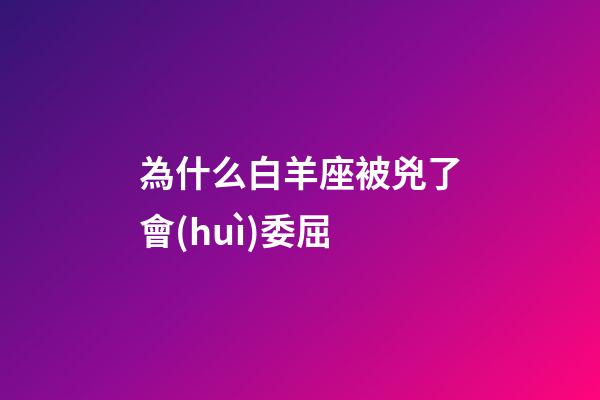為什么白羊座被兇了會(huì)委屈-第1張-星座運(yùn)勢(shì)-玄機(jī)派