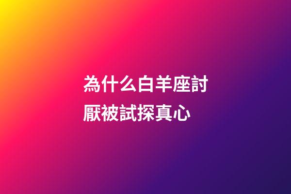 為什么白羊座討厭被試探真心-第1張-星座運(yùn)勢-玄機(jī)派