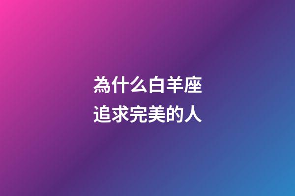 為什么白羊座追求完美的人-第1張-星座運勢-玄機派