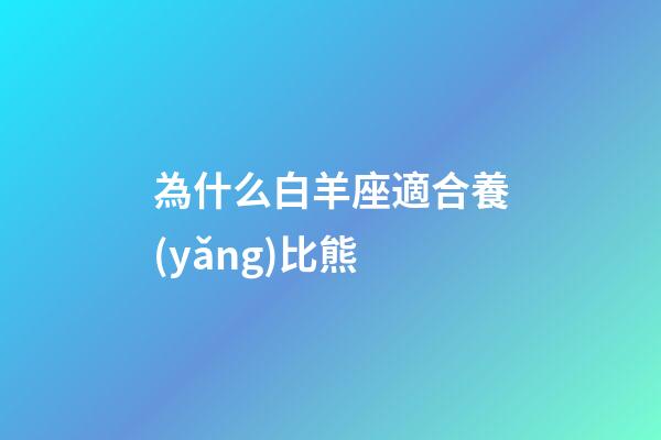 為什么白羊座適合養(yǎng)比熊-第1張-星座運勢-玄機(jī)派