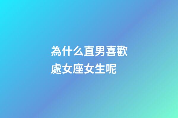 為什么直男喜歡處女座女生呢-第1張-星座運勢-玄機派