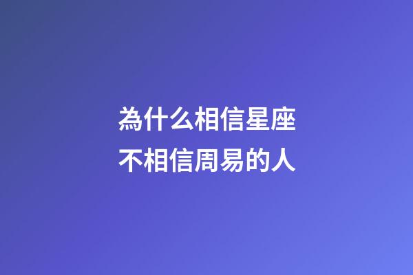 為什么相信星座不相信周易的人-第1張-星座運勢-玄機派