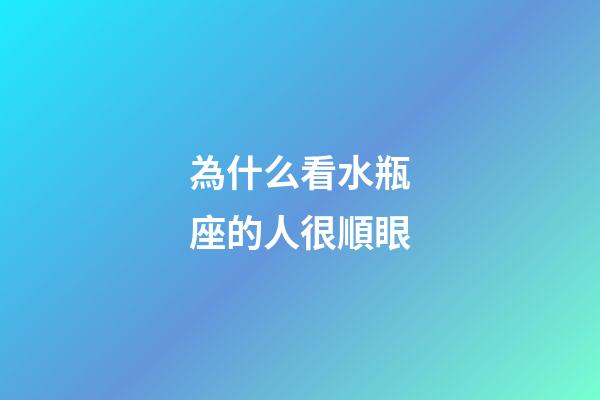 為什么看水瓶座的人很順眼-第1張-星座運(yùn)勢-玄機(jī)派