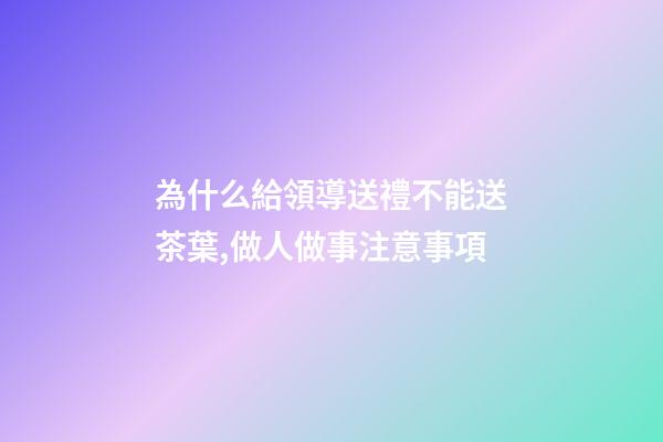 為什么給領導送禮不能送茶葉,做人做事注意事項(轉)-第1張-觀點-玄機派