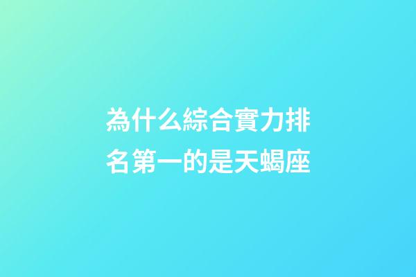 為什么綜合實力排名第一的是天蝎座-第1張-星座運勢-玄機派