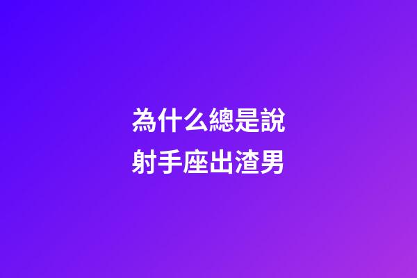為什么總是說射手座出渣男-第1張-星座運勢-玄機派