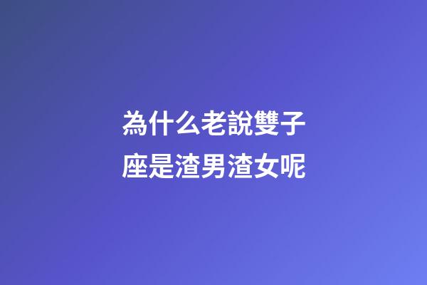 為什么老說雙子座是渣男渣女呢-第1張-星座運勢-玄機派