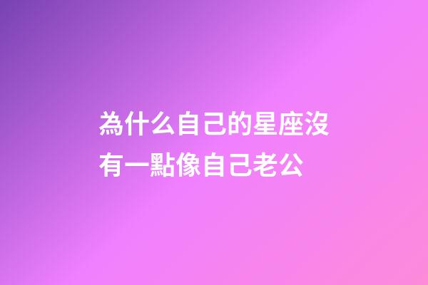 為什么自己的星座沒有一點像自己老公-第1張-星座運勢-玄機派