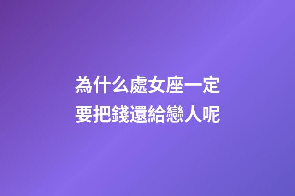 為什么處女座一定要把錢還給戀人呢-第1張-星座運(yùn)勢(shì)-玄機(jī)派