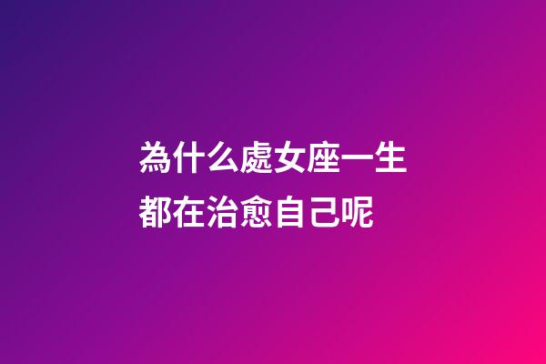 為什么處女座一生都在治愈自己呢-第1張-星座運勢-玄機派