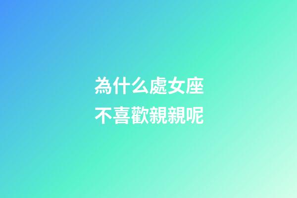 為什么處女座不喜歡親親呢-第1張-星座運勢-玄機派
