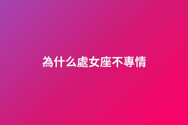 為什么處女座不專情-第1張-星座運勢-玄機派