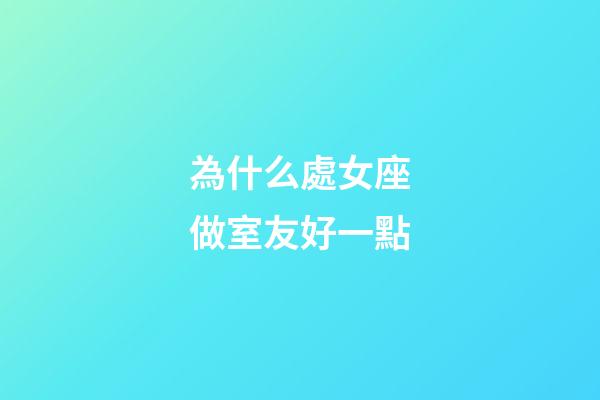 為什么處女座做室友好一點-第1張-星座運勢-玄機派