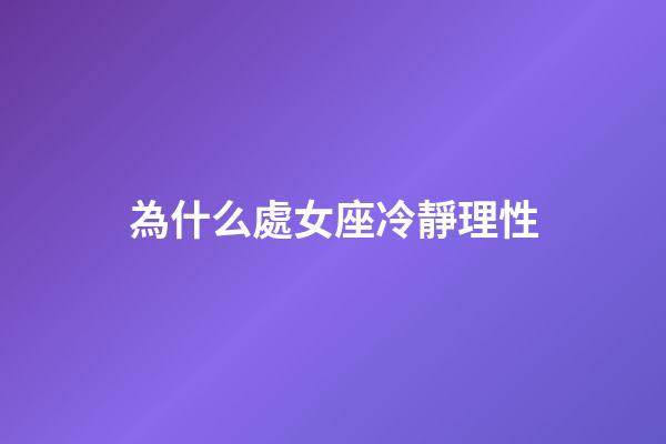 為什么處女座冷靜理性-第1張-星座運勢-玄機派