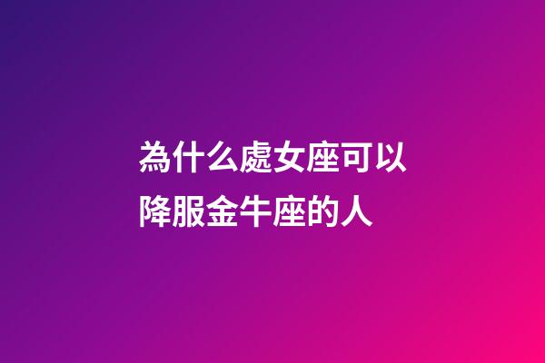 為什么處女座可以降服金牛座的人-第1張-星座運勢-玄機派