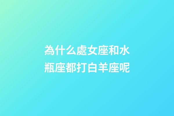為什么處女座和水瓶座都打白羊座呢-第1張-星座運勢-玄機派