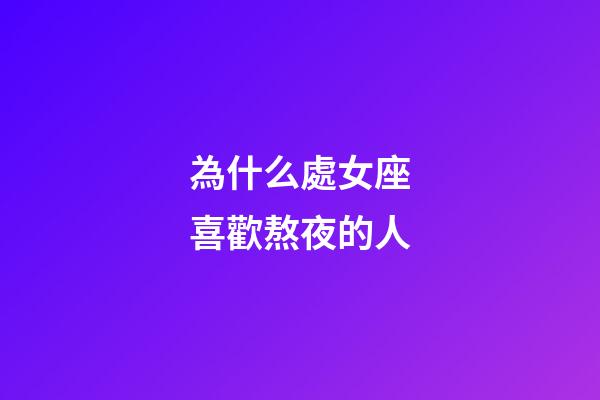 為什么處女座喜歡熬夜的人-第1張-星座運勢-玄機派