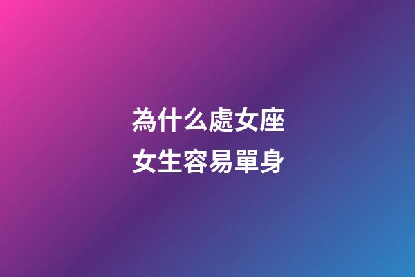 為什么處女座女生容易單身-第1張-星座運勢-玄機派