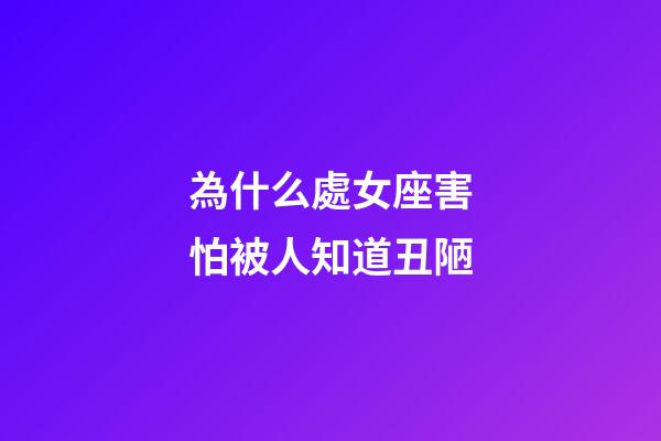 為什么處女座害怕被人知道丑陋-第1張-星座運勢-玄機派