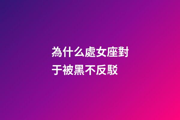 為什么處女座對于被黑不反駁-第1張-星座運勢-玄機派