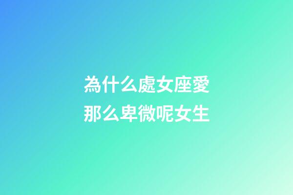 為什么處女座愛那么卑微呢女生-第1張-星座運(yùn)勢-玄機(jī)派