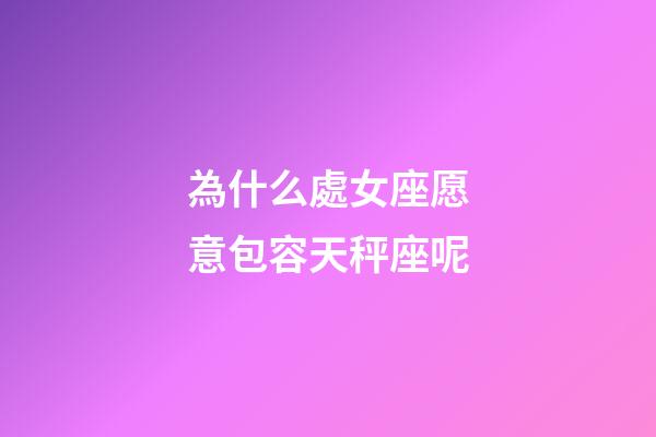 為什么處女座愿意包容天秤座呢-第1張-星座運勢-玄機派