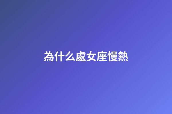 為什么處女座慢熱-第1張-星座運(yùn)勢-玄機(jī)派