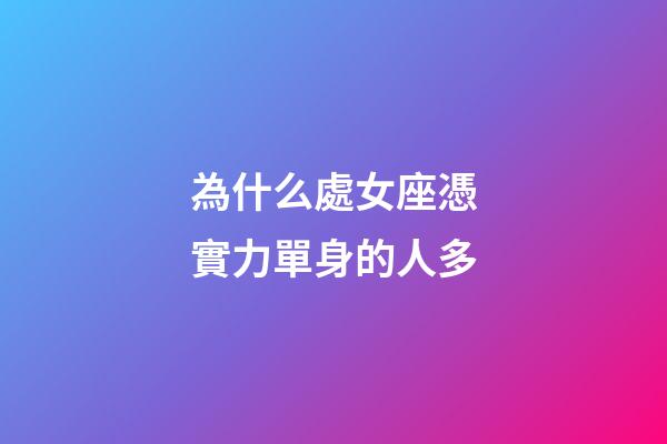 為什么處女座憑實力單身的人多-第1張-星座運勢-玄機派
