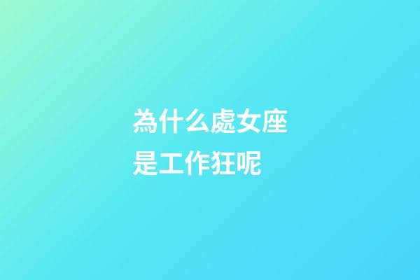 為什么處女座是工作狂呢-第1張-星座運勢-玄機派