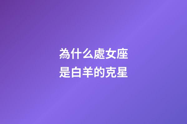 為什么處女座是白羊的克星-第1張-星座運勢-玄機派