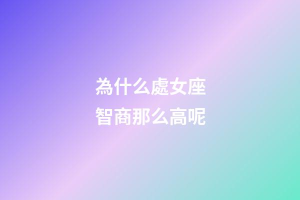 為什么處女座智商那么高呢-第1張-星座運(yùn)勢(shì)-玄機(jī)派