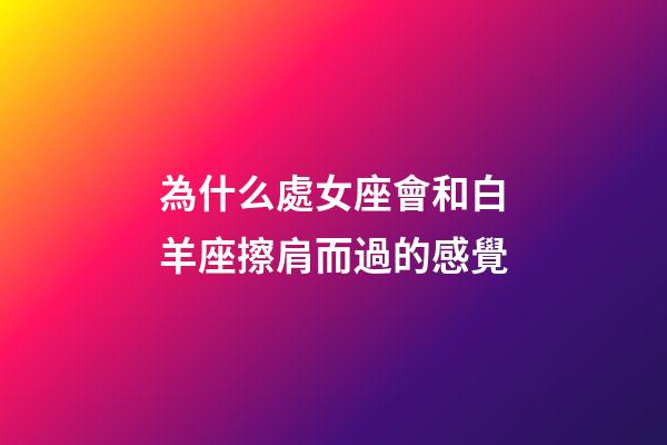 為什么處女座會和白羊座擦肩而過的感覺-第1張-星座運勢-玄機派