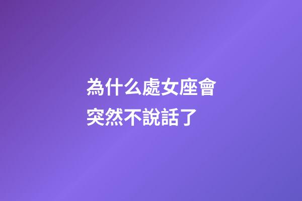 為什么處女座會突然不說話了-第1張-星座運勢-玄機派