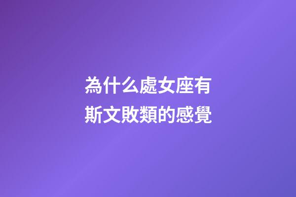 為什么處女座有斯文敗類的感覺