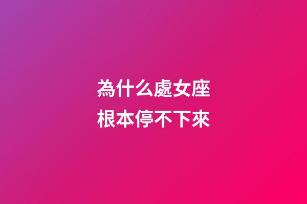 為什么處女座根本停不下來-第1張-星座運勢-玄機派