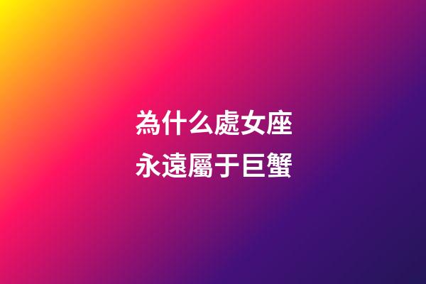 為什么處女座永遠屬于巨蟹-第1張-星座運勢-玄機派