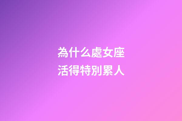 為什么處女座活得特別累人-第1張-星座運勢-玄機派