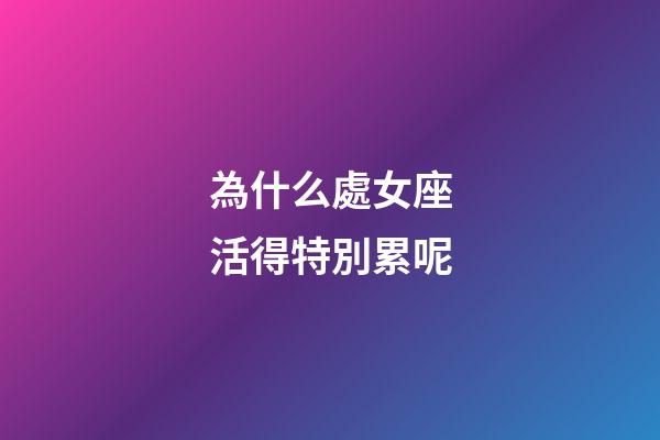 為什么處女座活得特別累呢-第1張-星座運勢-玄機派