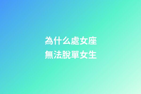 為什么處女座無法脫單女生-第1張-星座運勢-玄機派