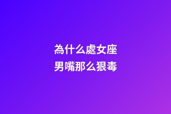 為什么處女座男嘴那么狠毒-第1張-星座運(yùn)勢(shì)-玄機(jī)派