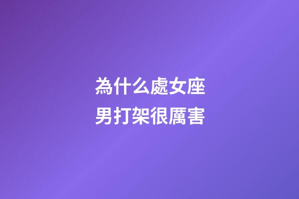 為什么處女座男打架很厲害-第1張-星座運勢-玄機派