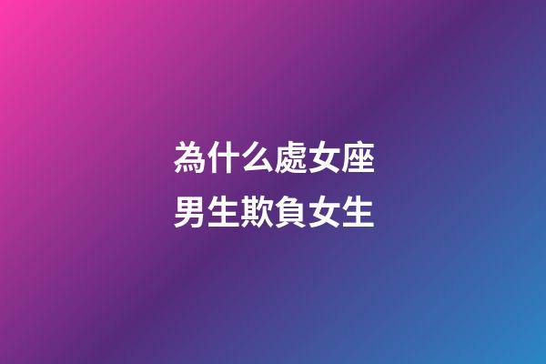 為什么處女座男生欺負女生-第1張-星座運勢-玄機派