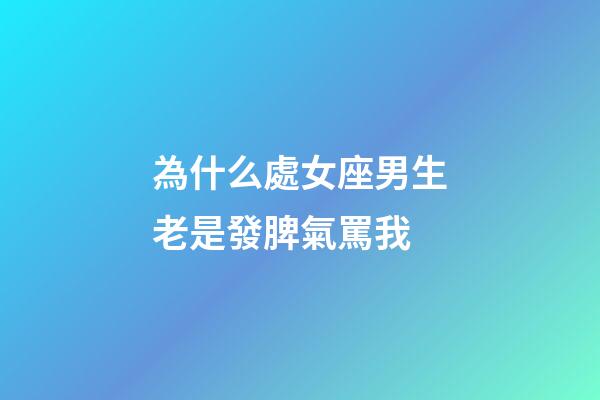 為什么處女座男生老是發脾氣罵我-第1張-星座運勢-玄機派