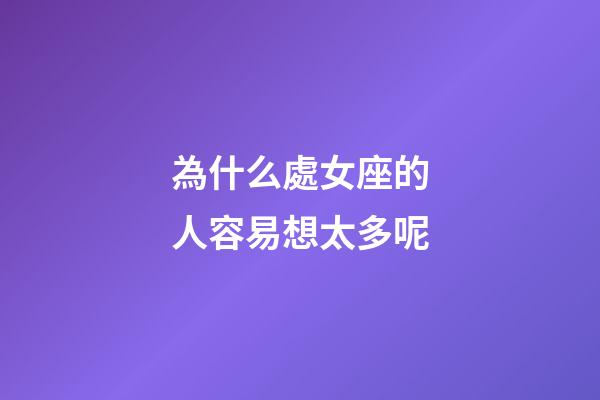 為什么處女座的人容易想太多呢-第1張-星座運(yùn)勢-玄機(jī)派
