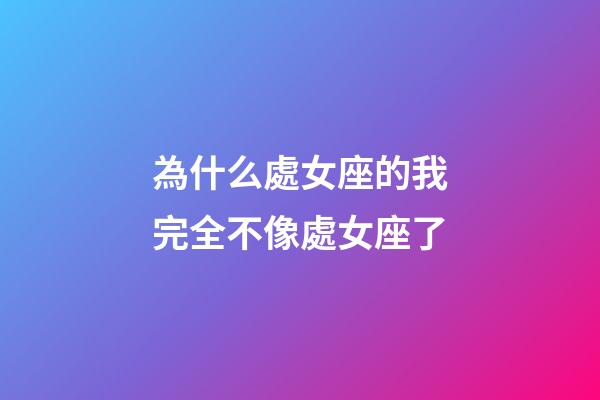 為什么處女座的我完全不像處女座了-第1張-星座運(yùn)勢-玄機(jī)派