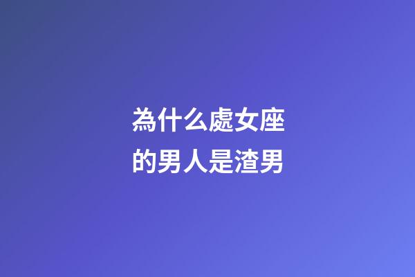 為什么處女座的男人是渣男-第1張-星座運勢-玄機派
