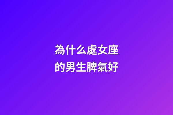 為什么處女座的男生脾氣好-第1張-星座運勢-玄機派